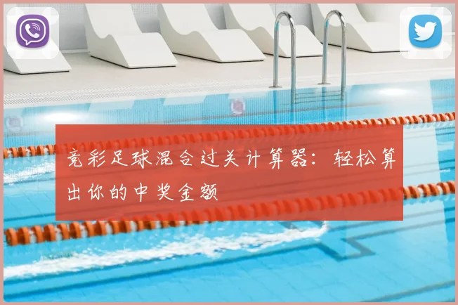 竞彩足球混合过关计算器：轻松算出你的中奖金额