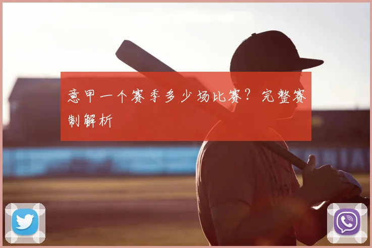 意甲一个赛季多少场比赛?完整赛制解析