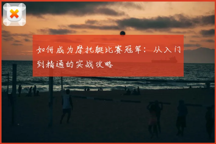 如何成为摩托艇比赛冠军：从入门到精通的实战攻略