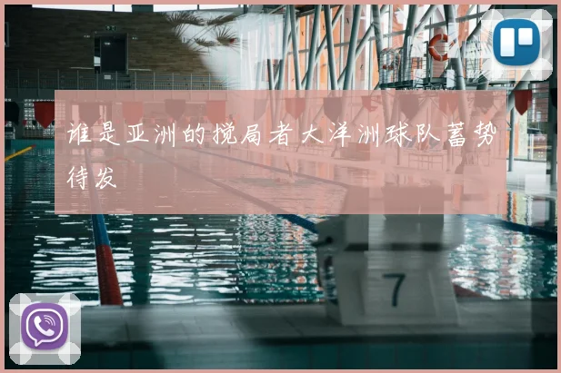 谁是亚洲的搅局者大洋洲球队蓄势待发