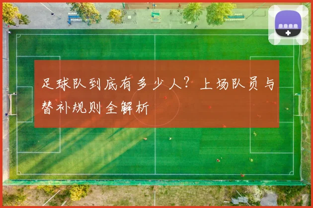 足球队到底有多少人？上场队员与替补规则全解析