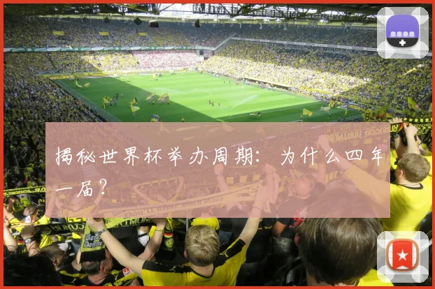 揭秘世界杯举办周期:为什么四年一届?