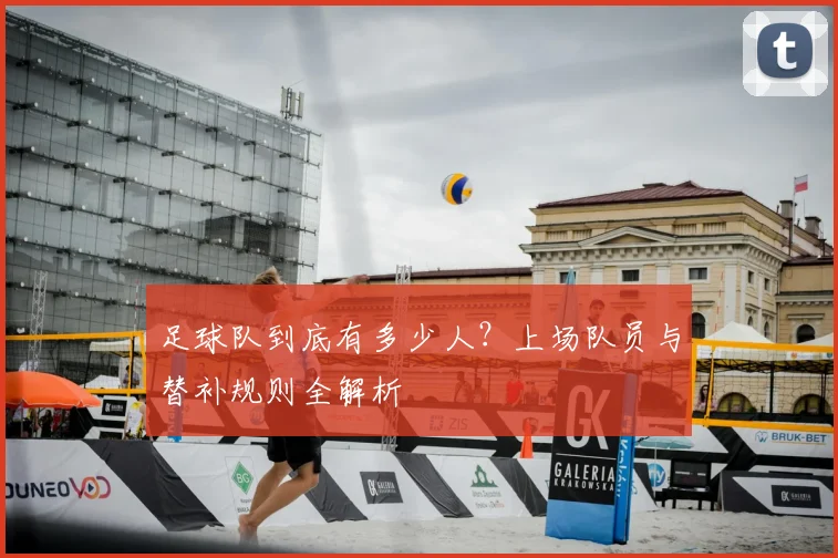 足球队到底有多少人？上场队员与替补规则全解析