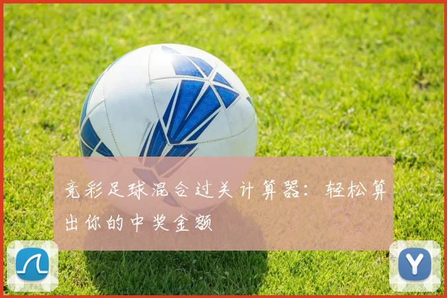 竞彩足球混合过关计算器：轻松算出你的中奖金额