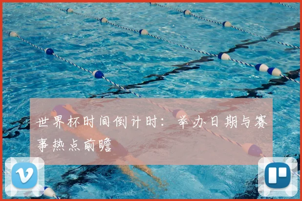 世界杯时间倒计时：举办日期与赛事热点前瞻