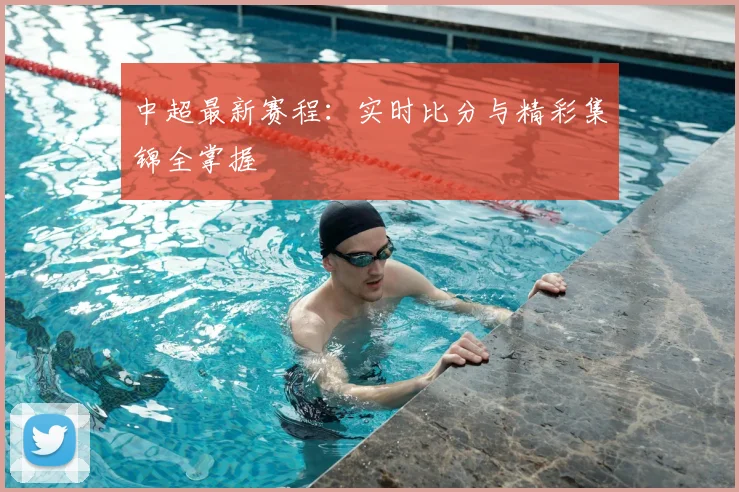 中超最新赛程：实时比分与精彩集锦全掌握